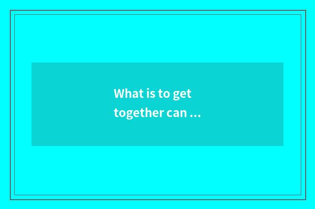 What is to get together can you teach?