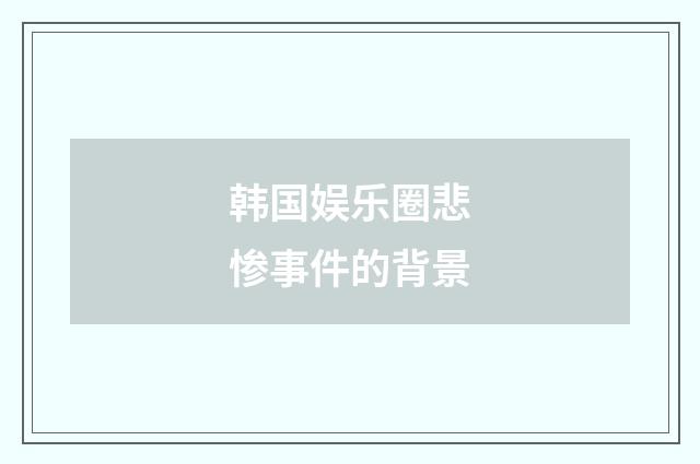 韩国娱乐圈悲惨事件的背景