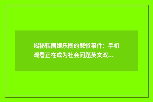 揭秘韩国娱乐圈的悲惨事件：手机观看正在成为社会问题英文双语对照