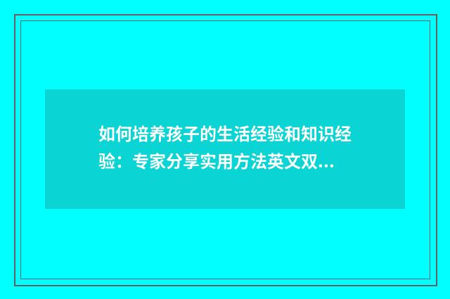 如何培养孩子的生活经验和知识经验：专家分享实用方法英文双语对照
