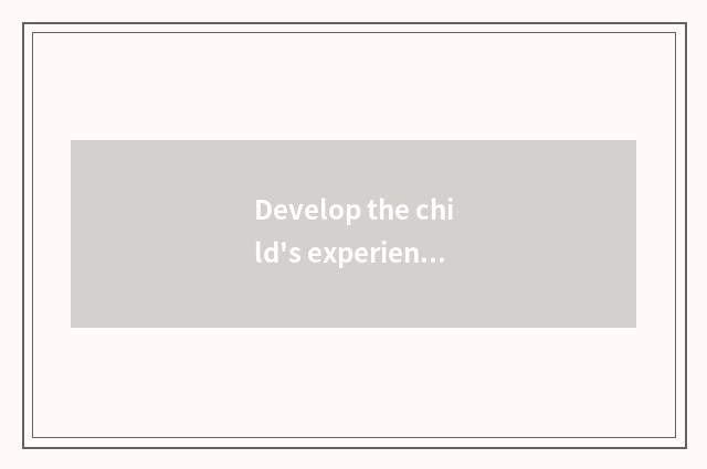Develop the child's experience of life