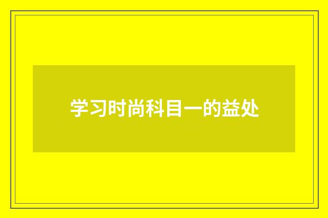 学习时尚科目一的益处