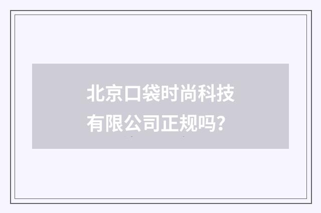 北京口袋时尚科技有限公司正规吗？