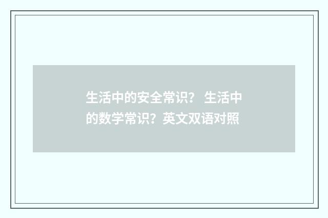 生活中的安全常识？ 生活中的数学常识？英文双语对照