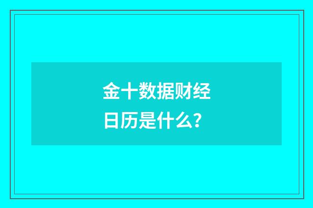 金十数据财经日历是什么？