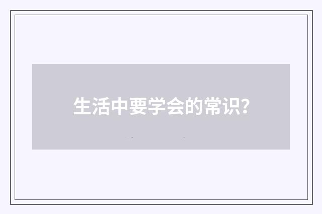 生活中要学会的常识？