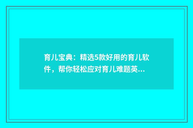 育儿宝典：精选5款好用的育儿软件，帮你轻松应对育儿难题英文双语对照