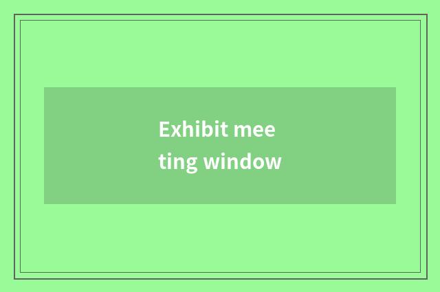 Exhibit meeting window