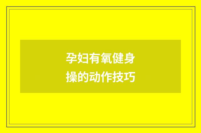 孕妇有氧健身操的动作技巧