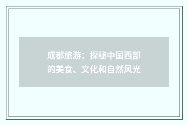 成都旅游：探秘中国西部的美食、文化和自然风光