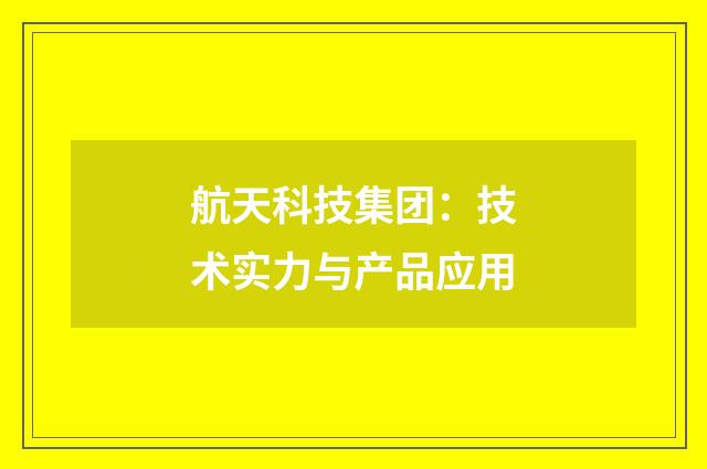 航天科技集团：技术实力与产品应用