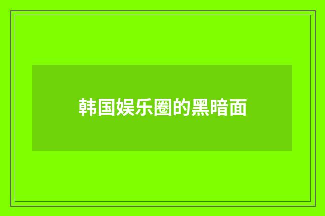 韩国娱乐圈的黑暗面