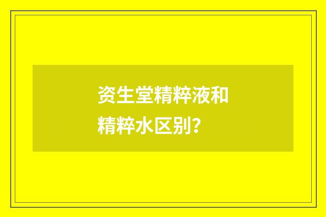 资生堂精粹液和精粹水区别？