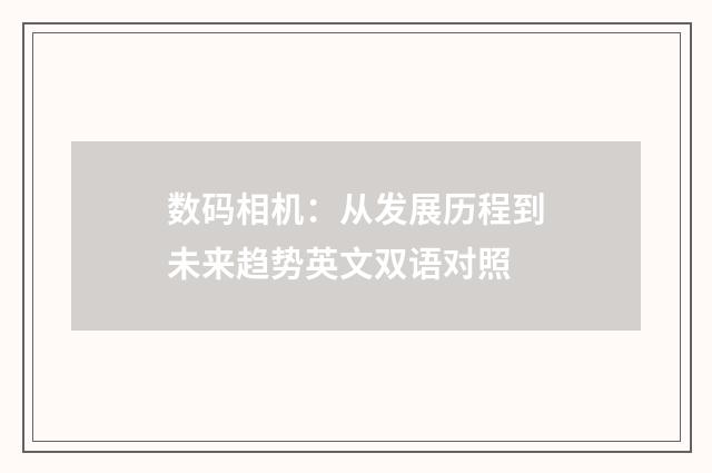 数码相机：从发展历程到未来趋势英文双语对照