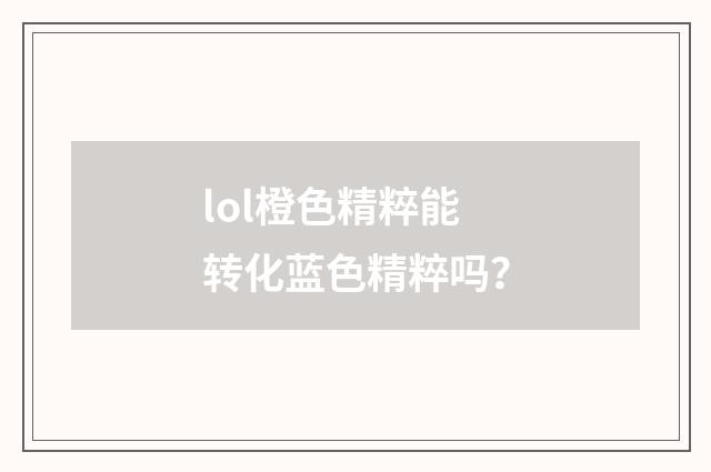 lol橙色精粹能转化蓝色精粹吗？