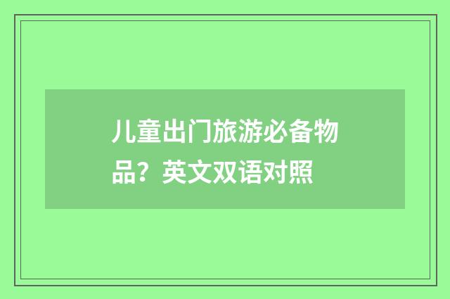 儿童出门旅游必备物品？英文双语对照