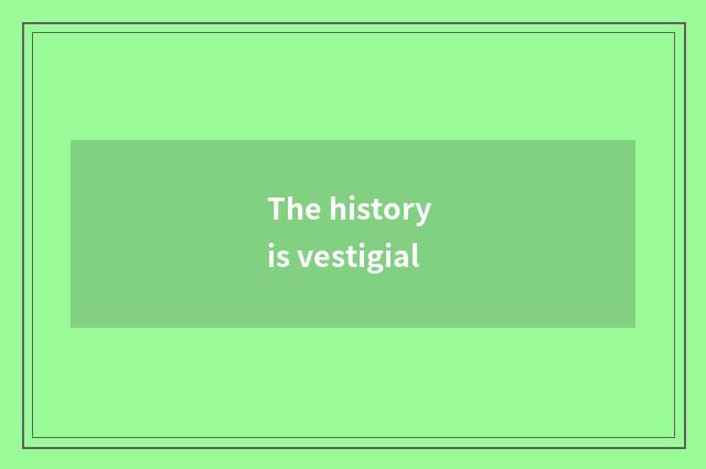 The history is vestigial