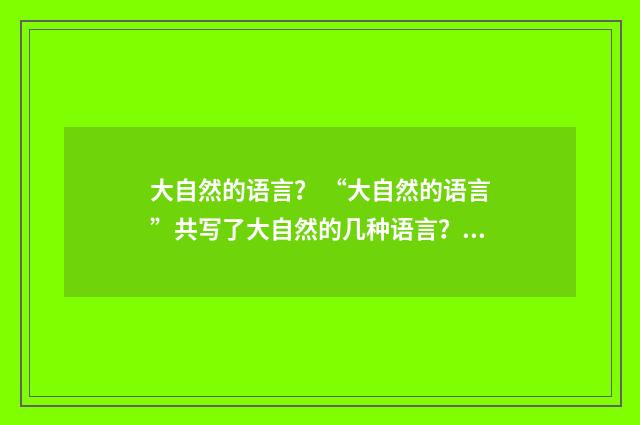 大自然的语言？ “大自然的语言”共写了大自然的几种语言？英文双语对照