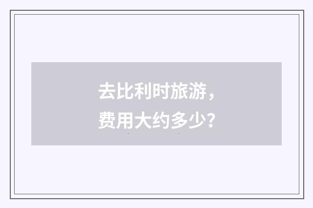去比利时旅游，费用大约多少？