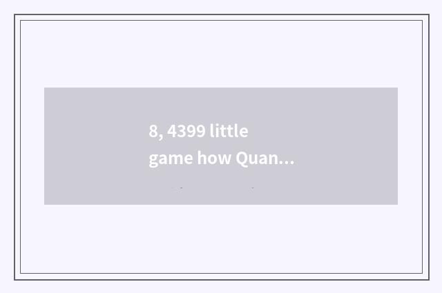 8, 4399 little game how Quan Bing?