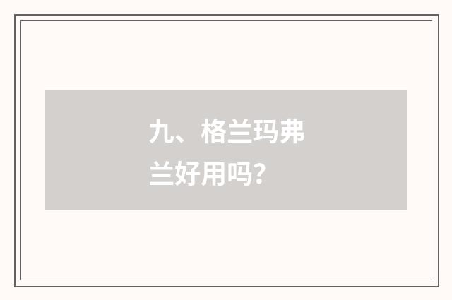 九、格兰玛弗兰好用吗？