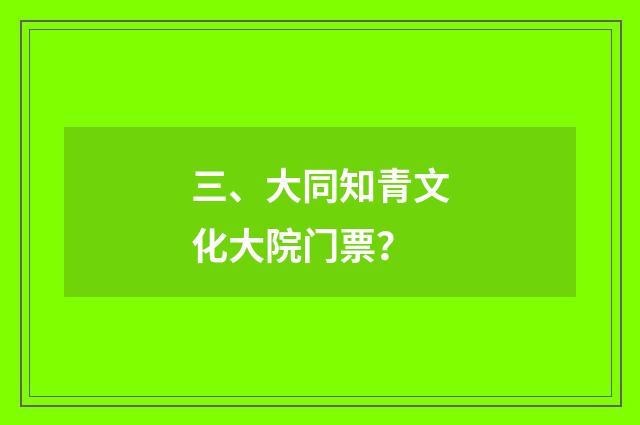 三、大同知青文化大院门票？