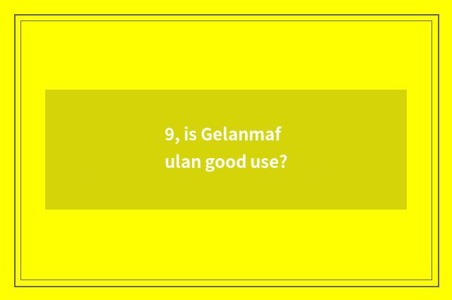 9, is Gelanmafulan good use?
