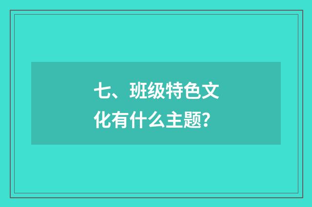 七、班级特色文化有什么主题？