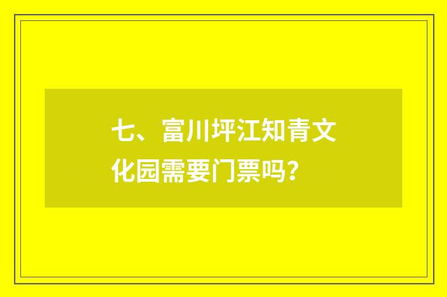 七、富川坪江知青文化园需要门票吗？