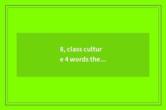 8, class culture 4 words theme?