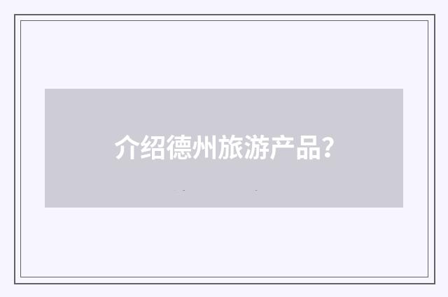 介绍德州旅游产品？