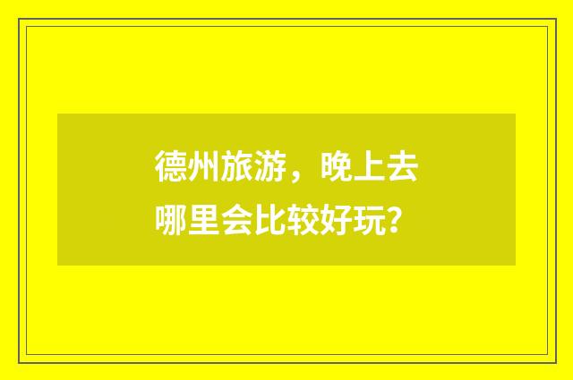德州旅游，晚上去哪里会比较好玩？