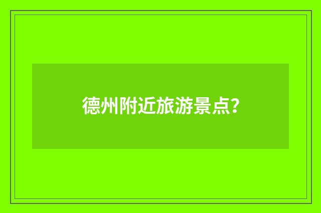 德州附近旅游景点？