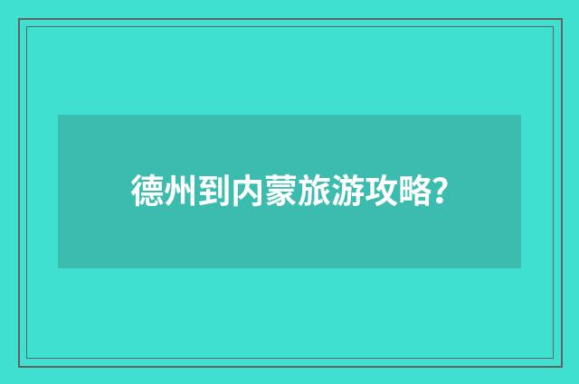 德州到内蒙旅游攻略？