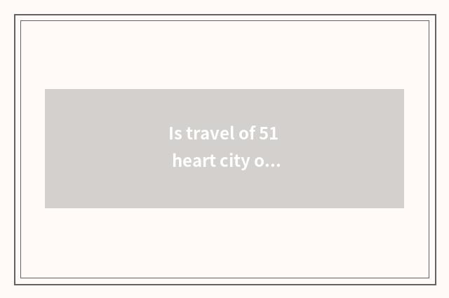 Is travel of 51 heart city optimal place to go?