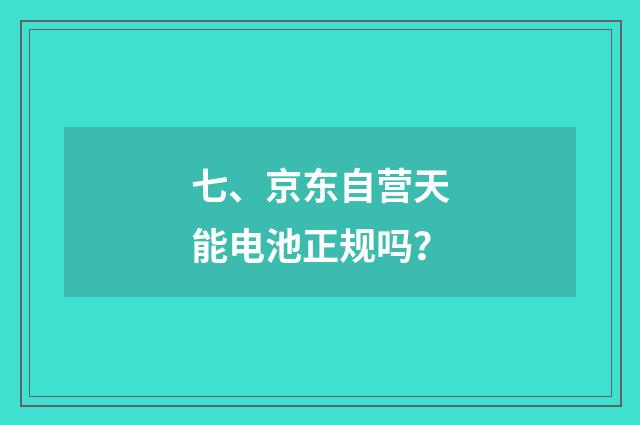 七、京东自营天能电池正规吗？