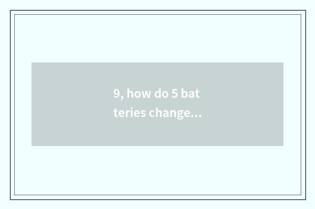 9, how do 5 batteries change digital camera Cheng Li batteries?