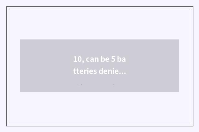 10, can be 5 batteries denied replace digital camera batteries to use?