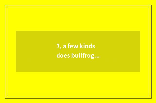 7, a few kinds does bullfrog cry have?
