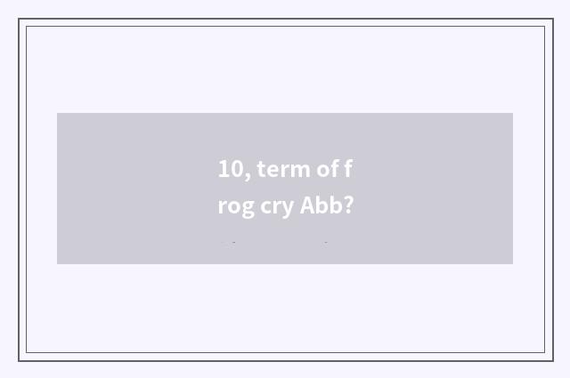 10, term of frog cry Abb?