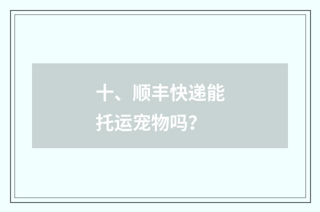 十、顺丰快递能托运宠物吗？