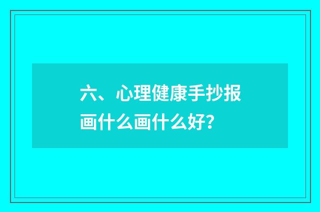 六、心理健康手抄报画什么画什么好？