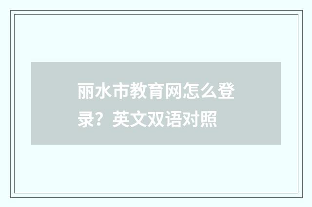 丽水市教育网怎么登录？英文双语对照