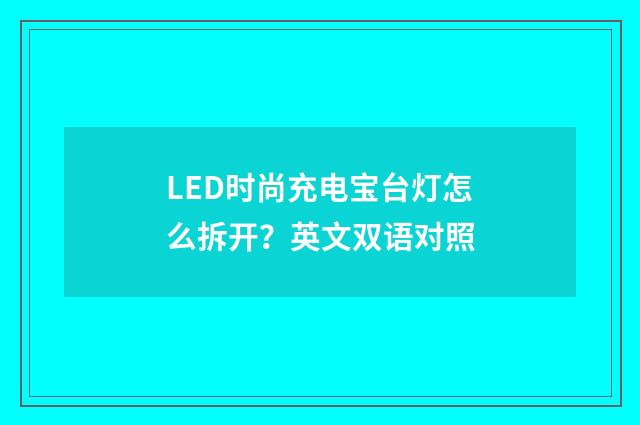 LED时尚充电宝台灯怎么拆开？英文双语对照