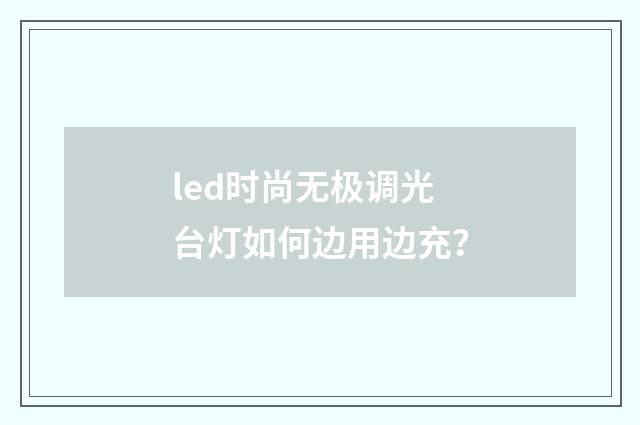 led时尚无极调光台灯如何边用边充？