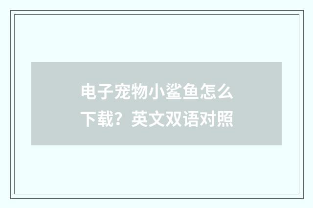 电子宠物小鲨鱼怎么下载？英文双语对照