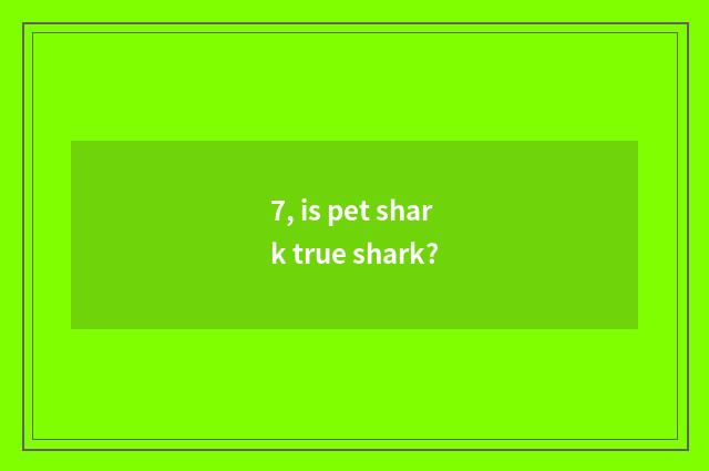 7, is pet shark true shark?