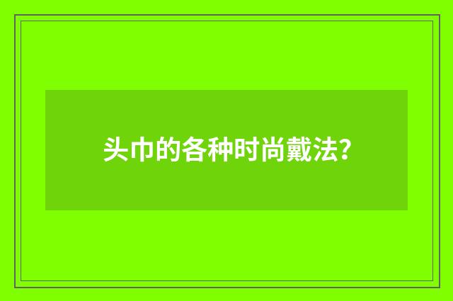 头巾的各种时尚戴法？