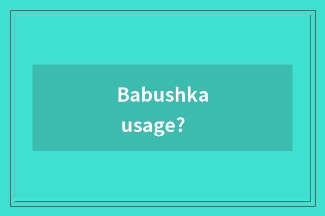 Babushka usage?