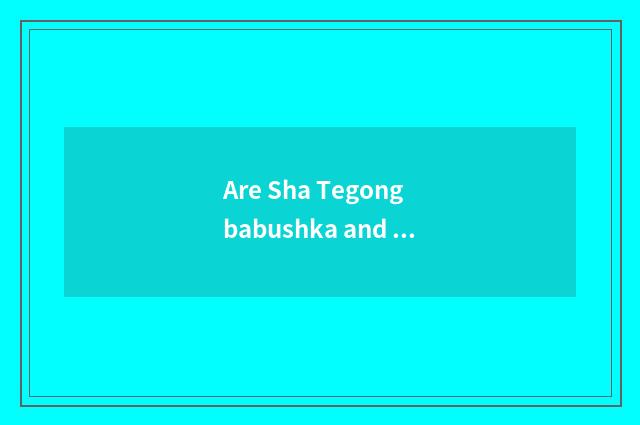 Are Sha Tegong babushka and white babushka distinguished?